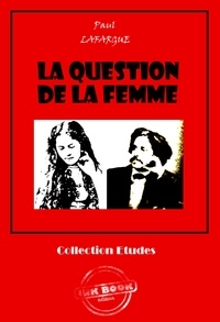 Paul Lafargue - La question de la femme [édition intégrale revue et mise à jour].