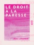 Paul Lafargue - Le Droit à la paresse - Réfutation du droit au travail de 1848.