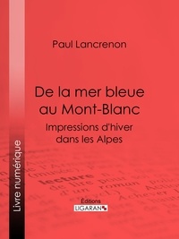 Paul Lancrenon et  Ligaran - De la mer bleue au Mont-Blanc - Impressions d'hiver dans les Alpes.