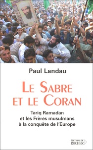 Paul Landau - Le Sabre et le Coran - Tariq Ramadan et les Frères musulmans à la conquête de l'Europe.