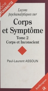 Paul-Laurent Assoun - LECONS PSYCHANALYTIQUES SUR CORPS ET SYMPTOME. - Tome 2, Corps et inconscient.