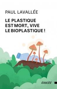 Paul Lavallée - Le plastique est mort, vive le bioplastique !.