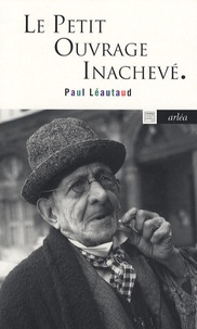 Paul Léautaud - Le petit ouvrage inachevé.