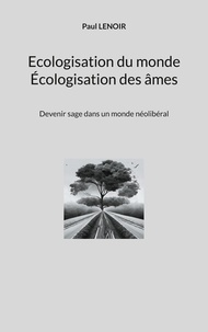 Paul Lenoir - Ecologisation du monde - Écologisation des âmes - Devenir sage dans un monde néolibéral.