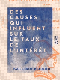 Paul Leroy-Beaulieu - Des causes qui influent sur le taux de l'intérêt - Et des conséquences de la baisse du taux de l'intérêt.