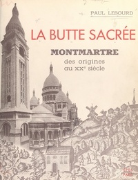 Paul Lesourd - La butte sacrée - Montmartre des origines au XXe siècle.