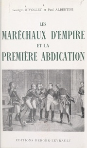 Paul-Louis Albertini et Georges Rivollet - Les maréchaux d'Empire et la première abdication, avril 1814 - Avec 50 illustrations.