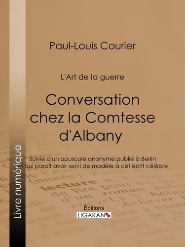 Conversation chez la Comtesse d'Albany (L'Art de la guerre). Suivie d'un opuscule anonyme publié à Berlin et qui paraît avoir servi de modèle à cet écrit célèbre