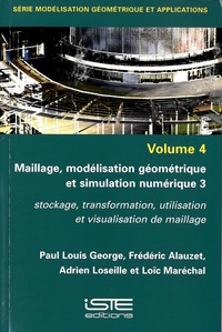 Paul-Louis George et Frédéric Alauzet - Maillage, modélisation géométrique et simulation numérique 3 - Volume 4 : Stockage, transformation, utilisation et visualisation de maillage.
