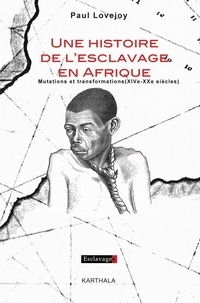 Paul Lovejoy - Une histoire de l'esclavage en Afrique - Mutations et transformations (XIVe-XXe siècle).