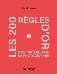 Paul Lowe - Les 200 règles d'or des maîtres de la photographie.