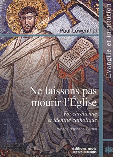 Paul Löwenthal - Ne laissons pas mourir l'Eglise - Foi chrétienne et identité catholique.