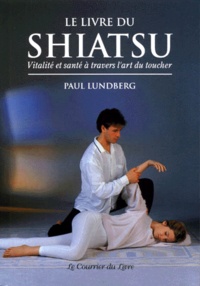 Paul Lundberg - Le livre du shiatsu - Vitalité et santé à travers l'art du toucher.