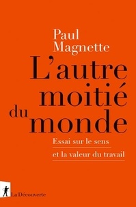 Paul Magnette - L'autre moitié du monde - Essai sur le sens et la valeur du travail.