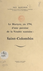 Paul Manceron - Le martyre, en 1794, d'une paroisse de la Vendée nantaise : Saint-Colombin.