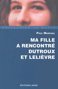 Paul Marchal - Ma fille a rencontré Dutroux et Lelièvre.