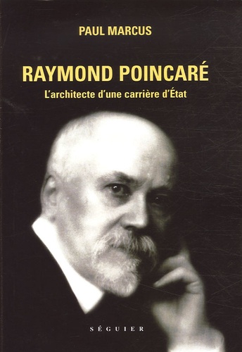 Paul Marcus - Raymond Poincaré - L'architecte d'une carrière d'Etat.
