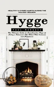 Hygge: Healthy &amp; Hygge Habits During the Holiday Season (The Ultimate Guide to Scandinavian Ways of Living a Balanced Life Filled With Coziness and Happiness)