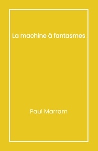 Paul Marram - La Machine à fantasmes.