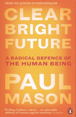 Paul Mason - Clear Bright Future - A Radical Defence of the Human Being.