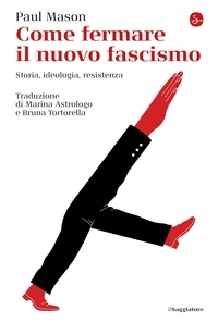 Paul Mason et Marina Astrologo - Come fermare il nuovo fascismo - Storia, ideologia, resistenza.