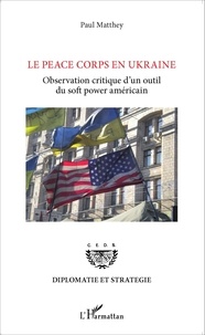 Paul Matthey - Le Peace Corps en Ukraine - Observation critique d'un outil du soft power américain.