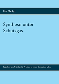 Paul Matthys et Kurt Matthys - Synthese unter Schutzgas - Ratgeber vom Praktiker für Arbeiten in einem chemischen Labor.