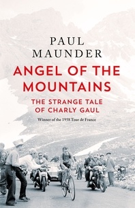Paul Maunder - Angel of the Mountains - The Strange Tale of Charly Gaul, Winner of the 1958 Tour de France.