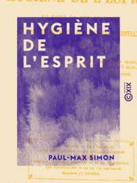 Paul-Max Simon - Hygiène de l'esprit - Au point de vue pratique de la préservation des maladies mentales et nerveuses.
