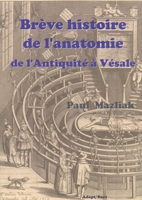 Paul Mazliak - Brève histoire de l'anatomie de l'Antiquité à André Vésale.