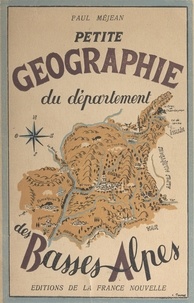 Paul Méjean et  Collectif - Petite géographie du département des Basses-Alpes.
