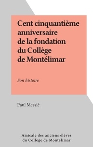 Paul Messié - Cent cinquantième anniversaire de la fondation du Collège de Montélimar - Son histoire.