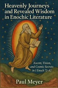 Heavenly Journeys and Revealed Wisdom in Enochic Literature: Ascent, Vision, and Cosmic Secrets in 1 Enoch 72–82