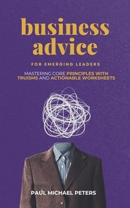  Paul Michael Peters - Business Advice for Emerging Leaders: Mastering Core Principles with Truisms and Actionable Worksheets.