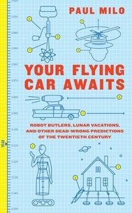 Paul Milo - Your Flying Car Awaits - Robot Butlers, Lunar Vacations, and Other Dead-Wrong Predictions of the Twentieth Century.