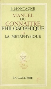 Paul Montagne - Manuel du connaître philosophique (3). La métaphysique.