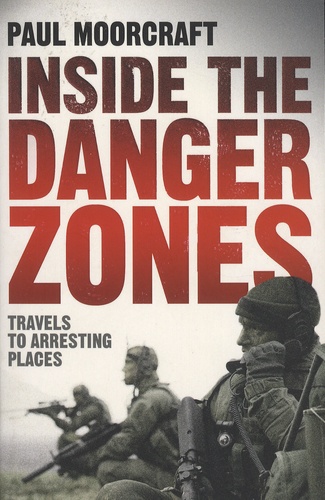 Paul Moorcraft - Inside the Danger Zones - Travels to Arresting Places.