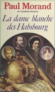 Paul Morand - La dame blanche des Habsbourg.