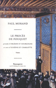 Paul Morand - Le Procès de Fouquet précédé d'Orléans et Bourgogne et suivi d'Eugénie et Charlotte.
