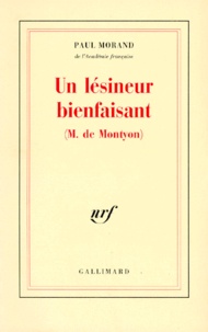 Paul Morand - Un Lésineur bienfaisant (M. de Montyon) - Cent cinquante et unième compliment panégyrique en l'honneur de M. de Montyon, [discours prononcé à l'Académie française, le 16 décembre 1971.