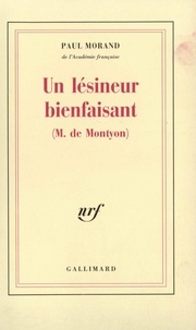 Paul Morand - Un Lésineur bienfaisant (M. de Montyon) - Cent cinquante et unième compliment panégyrique en l'honneur de M. de Montyon, [discours prononcé à l'Académie française, le 16 décembre 1971].
