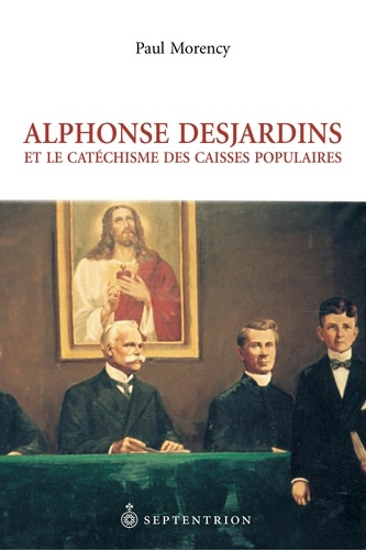 Paul Morency - Alphonse Desjardins et le Catéchisme des caisses populaires.