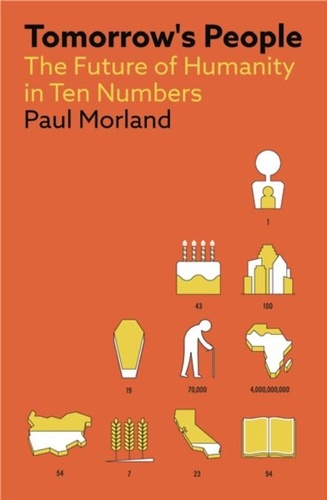 Paul Morland - Tomorrow's People - The Future of Humanity in Ten Numbers.