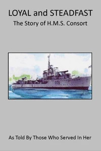 Loyal and Steadfast - The Story of HMS Consort