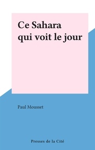 Paul Mousset - Ce Sahara qui voit le jour.