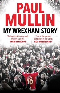 Paul Mullin - My Wrexham Story - The Inspirational Autobiography From The Beloved Football Hero.