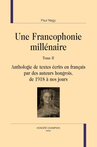 Paul Nagy - Une Francophonie millénaire - Tome 2, Anthologie de textes écrits en français par des auteurs hongrois : De 1918 à nos jours..