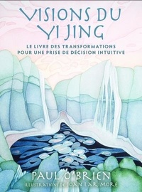 Paul O'Brien et Joan Larimore - Visions du Yi Jing - Le livre des transformations pour une prise de décision intuitive.