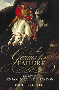 Paul O'Keeffe - A Genius for Failure - The Life of Benjamin Robert Haydon.