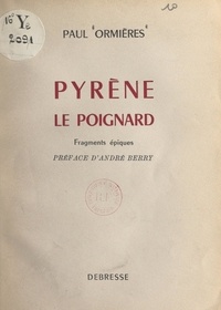 Paul Ormières et André Berry - Pyrène, le poignard - Fragments épiques.
